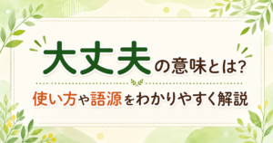 大丈夫の意味や使い方、語源をわかりやすく解説する記事のアイキャッチ画像